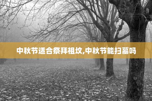 中秋节适合祭拜祖坟,中秋节能扫墓吗