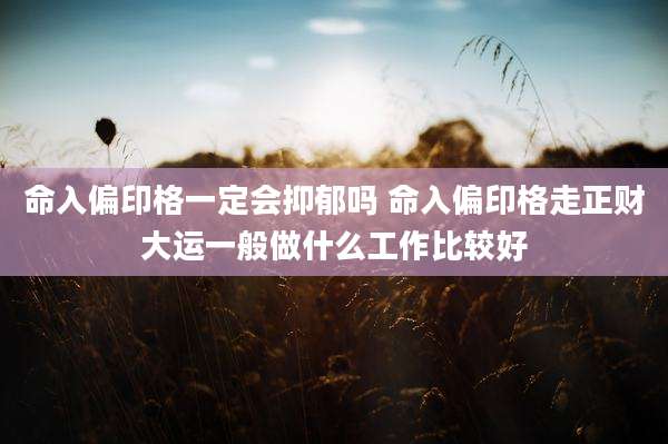 命入偏印格一定会抑郁吗 命入偏印格走正财大运一般做什么工作比较好