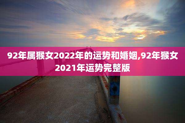 92年属猴女2022年的运势和婚姻,92年猴女2021年运势完整版