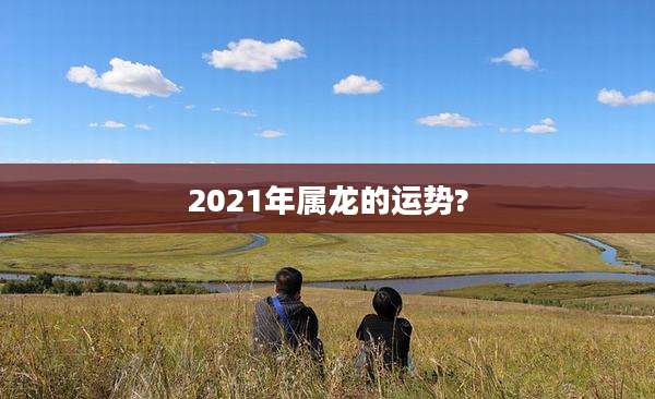 2021年属龙的运势?