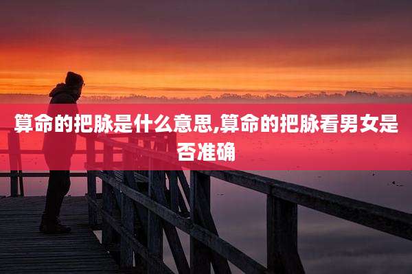 算命的把脉是什么意思,算命的把脉看男女是否准确