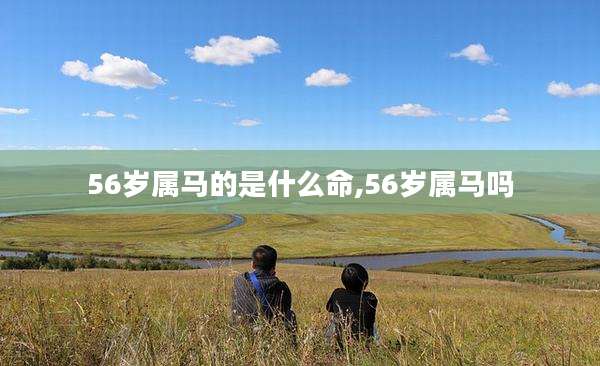 56岁属马的是什么命,56岁属马吗