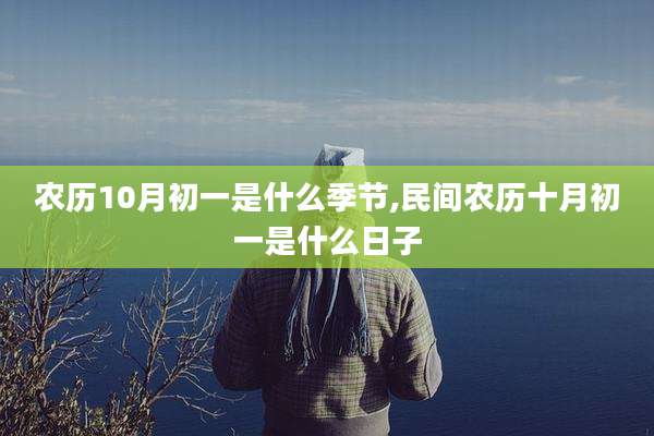 农历10月初一是什么季节,民间农历十月初一是什么日子