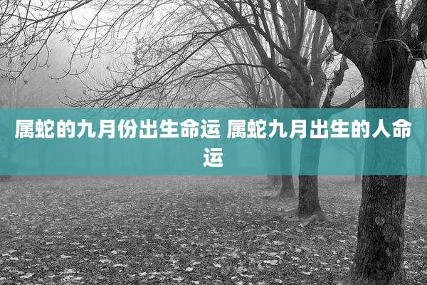 属蛇的九月份出生命运 属蛇九月出生的人命运