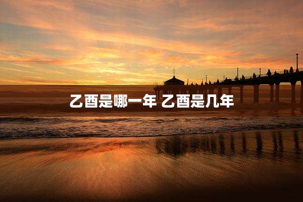 乙酉是哪一年 乙酉是几年