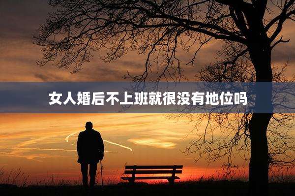 女人婚后不上班就很没有地位吗