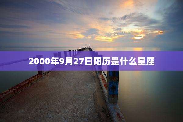 2000年9月27日阳历是什么星座