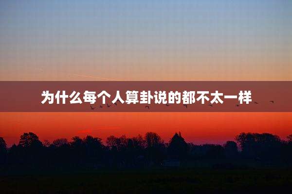 为什么每个人算卦说的都不太一样
