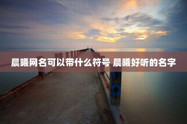 晨曦网名可以带什么符号 晨曦好听的名字