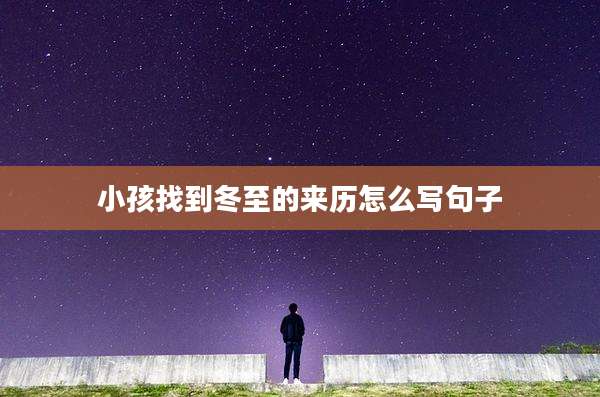 小孩找到冬至的来历怎么写句子