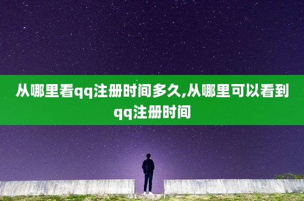 从哪里看qq注册时间多久,从哪里可以看到qq注册时间