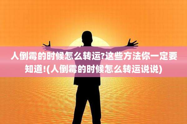人倒霉的时候怎么转运?这些方法你一定要知道!(人倒霉的时候怎么转运说说)
