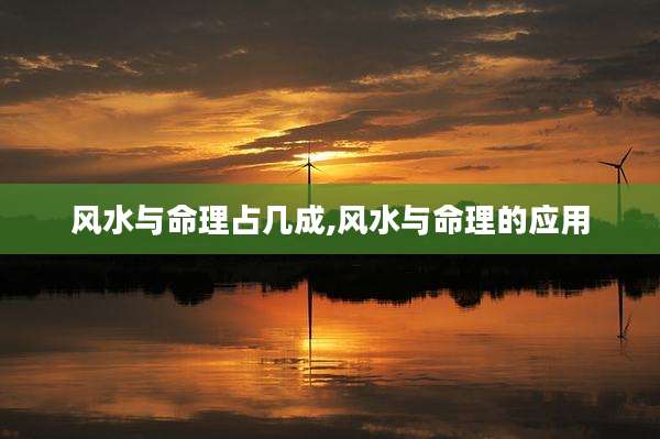 风水与命理占几成,风水与命理的应用