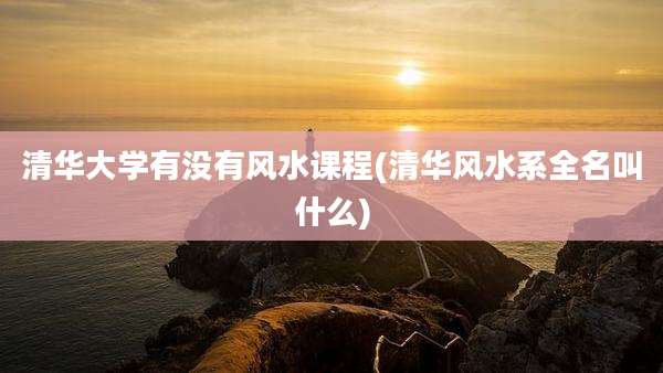 清华大学有没有风水课程(清华风水系全名叫什么)