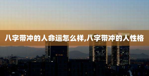 八字带冲的人命运怎么样,八字带冲的人性格