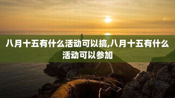 八月十五有什么活动可以搞,八月十五有什么活动可以参加