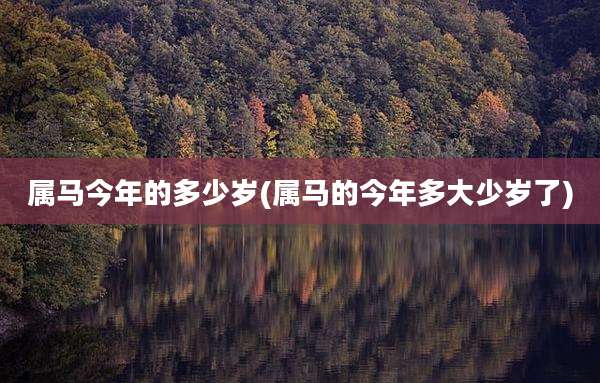 属马今年的多少岁(属马的今年多大少岁了)