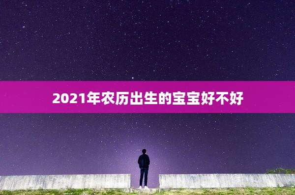 2021年农历出生的宝宝好不好