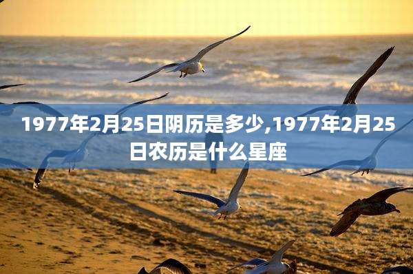 1977年2月25日阴历是多少,1977年2月25日农历是什么星座