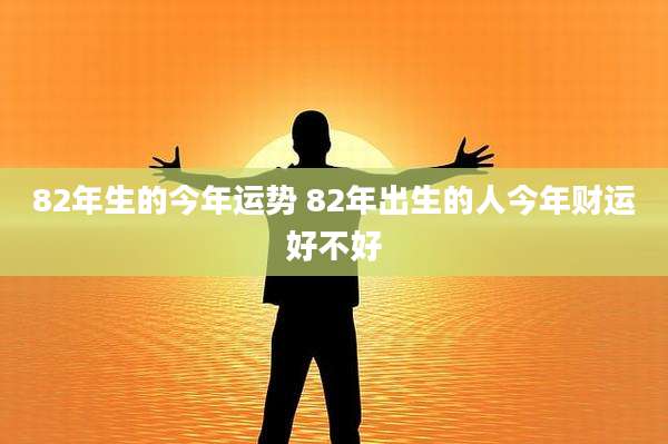 82年生的今年运势 82年出生的人今年财运好不好