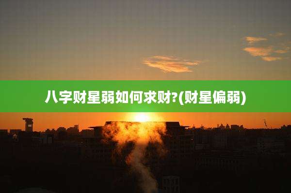 八字财星弱如何求财?(财星偏弱)