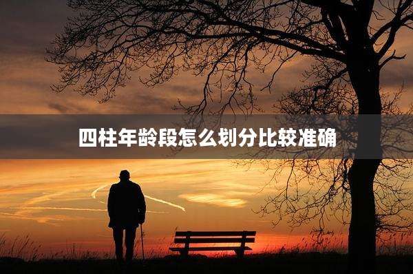 四柱年龄段怎么划分比较准确