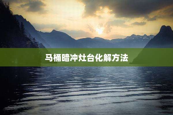 马桶暗冲灶台化解方法