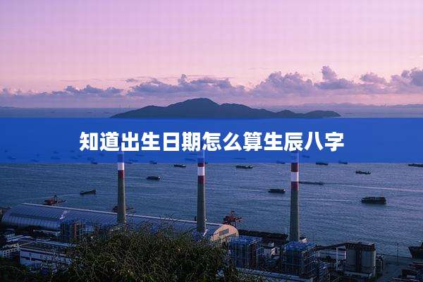知道出生日期怎么算生辰八字