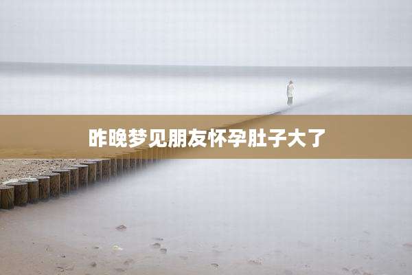 昨晚梦见朋友怀孕肚子大了