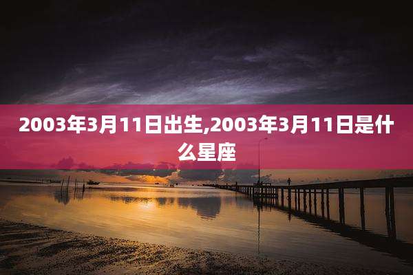 2003年3月11日出生,2003年3月11日是什么星座