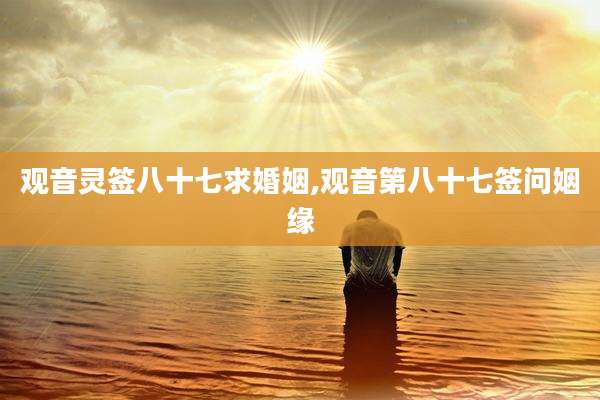 观音灵签八十七求婚姻,观音第八十七签问姻缘