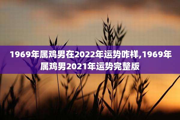1969年属鸡男在2022年运势咋样,1969年属鸡男2021年运势完整版