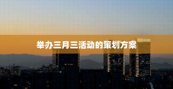 举办三月三活动的策划方案