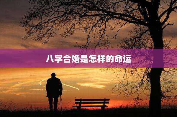 八字合婚是怎样的命运