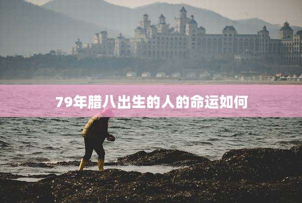 79年腊八出生的人的命运如何