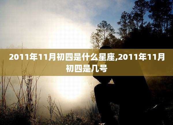 2011年11月初四是什么星座,2011年11月初四是几号