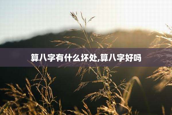 算八字有什么坏处,算八字好吗