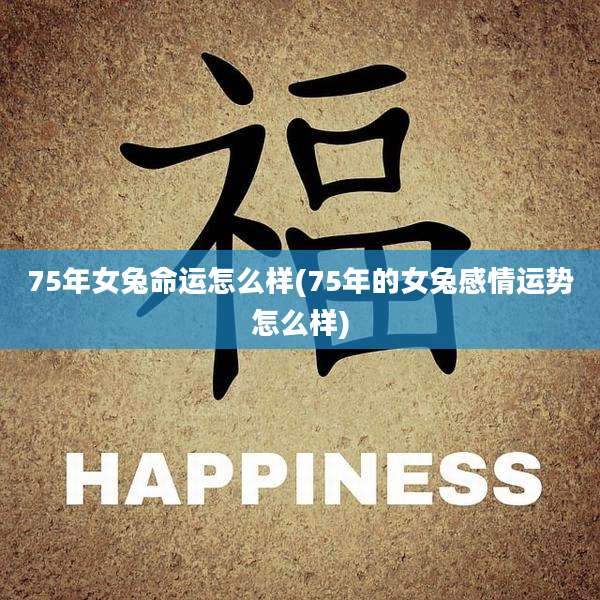 75年女兔命运怎么样(75年的女兔感情运势怎么样)