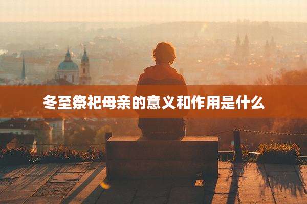 冬至祭祀母亲的意义和作用是什么