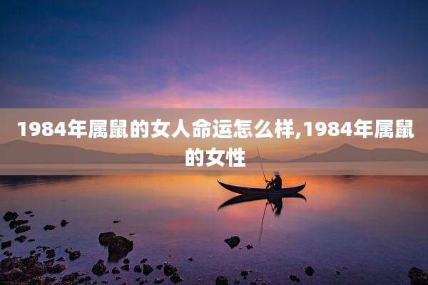 1984年属鼠的女人命运怎么样,1984年属鼠的女性