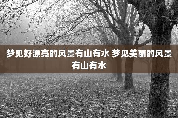 梦见好漂亮的风景有山有水 梦见美丽的风景有山有水