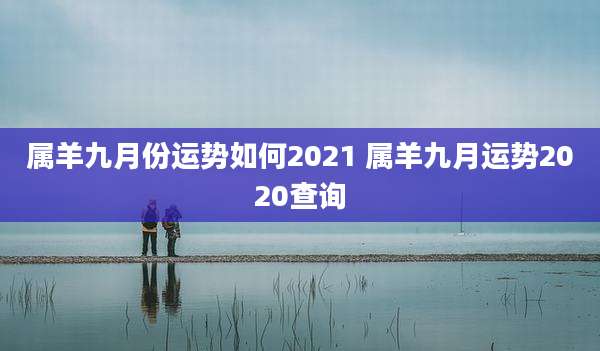 属羊九月份运势如何2021 属羊九月运势2020查询