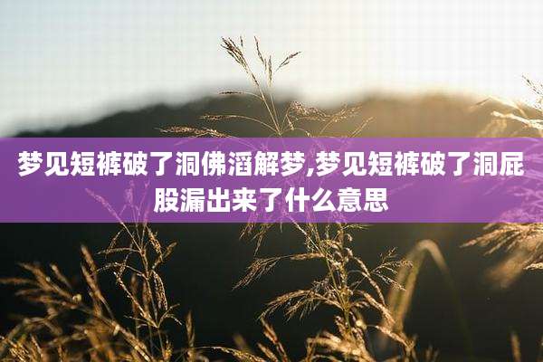 梦见短裤破了洞佛滔解梦,梦见短裤破了洞屁股漏出来了什么意思