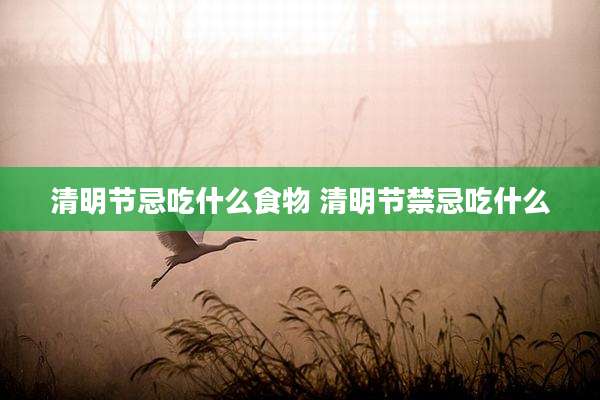 清明节忌吃什么食物 清明节禁忌吃什么