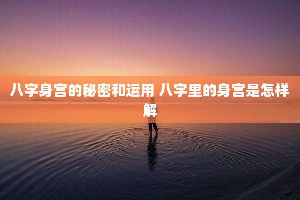 八字身宫的秘密和运用 八字里的身宫是怎样解