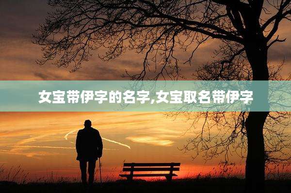 女宝带伊字的名字,女宝取名带伊字