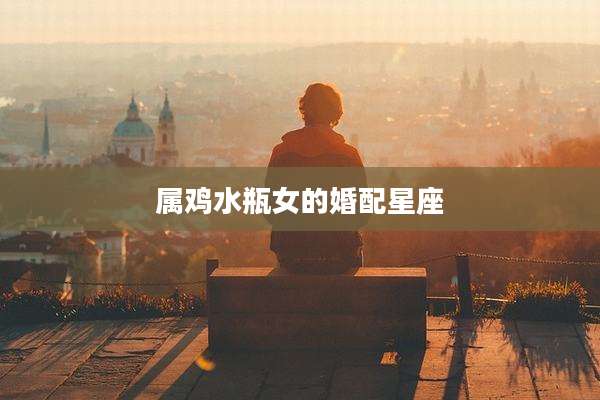 属鸡水瓶女的婚配星座