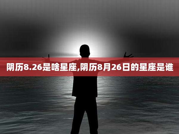 阴历8.26是啥星座,阴历8月26日的星座是谁