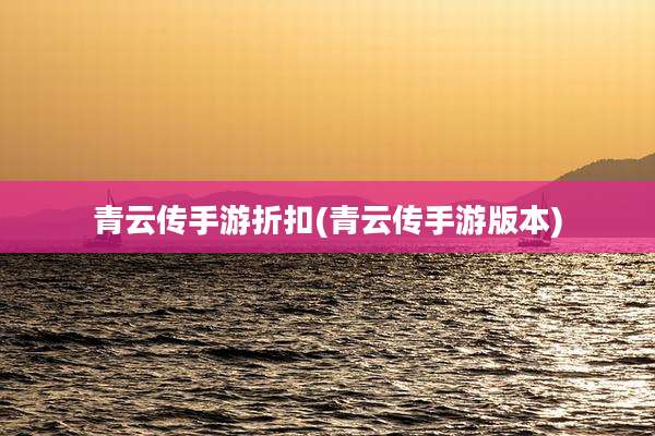 青云传手游折扣(青云传手游版本)