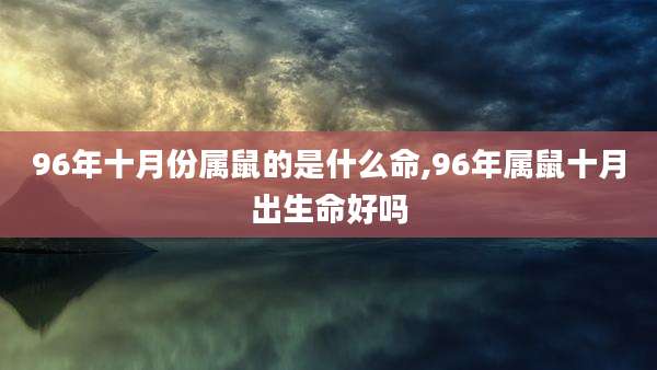 96年十月份属鼠的是什么命,96年属鼠十月出生命好吗